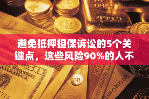 济南避免抵押担保诉讼的5个关键点，这些风险90%的人不知道！