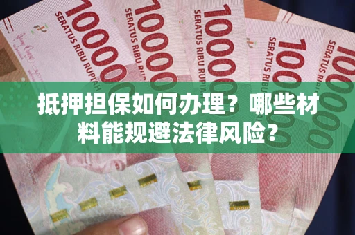 济南抵押担保如何办理？哪些材料能规避法律风险？