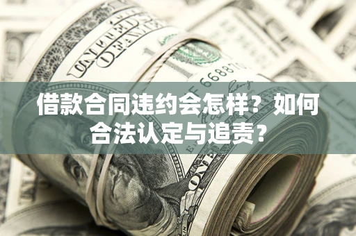 济南借款合同违约会怎样？如何合法认定与追责？