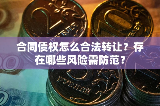 济南合同债权怎么合法转让？存在哪些风险需防范？