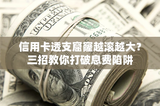 济南信用卡透支窟窿越滚越大？三招教你打破息费陷阱