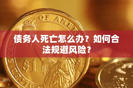 济南债务人死亡怎么办？如何合法规避风险？