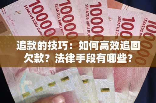 济南追款的技巧：如何高效追回欠款？法律手段有哪些？