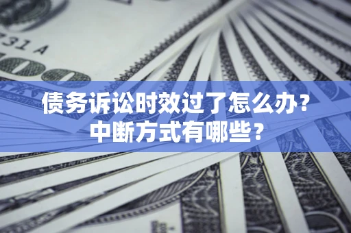 济南债务诉讼时效过了怎么办？中断方式有哪些？