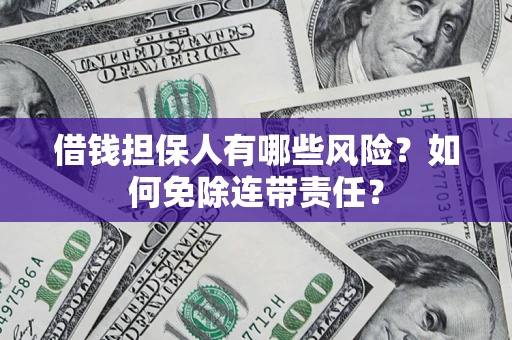 济南借钱担保人有哪些风险？如何免除连带责任？