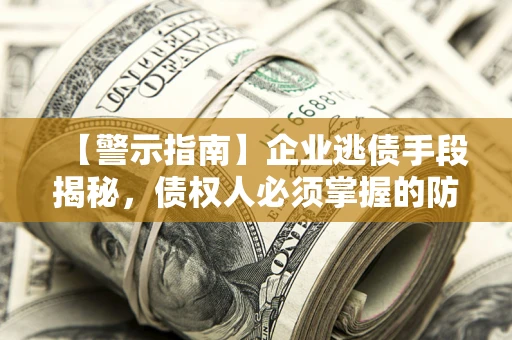 济南【警示指南】企业逃债手段揭秘，债权人必须掌握的防坑宝典