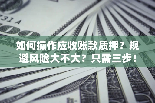 济南如何操作应收账款质押？规避风险大不大？只需三步！