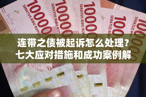 济南连带之债被起诉怎么处理？七大应对措施和成功案例解析