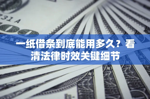 济南一纸借条到底能用多久？看清法律时效关键细节