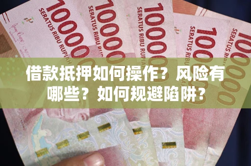 济南借款抵押如何操作?风险有哪些?如何规避陷阱? 济南借款抵押如何操作?风险有哪些?如何规避陷阱?