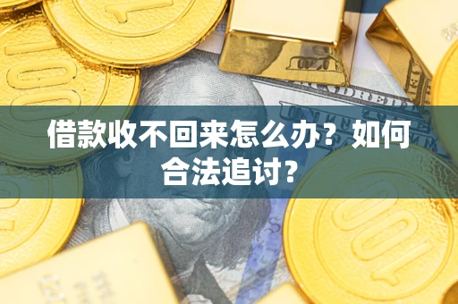 济南借款收不回来怎么办？如何合法追讨？