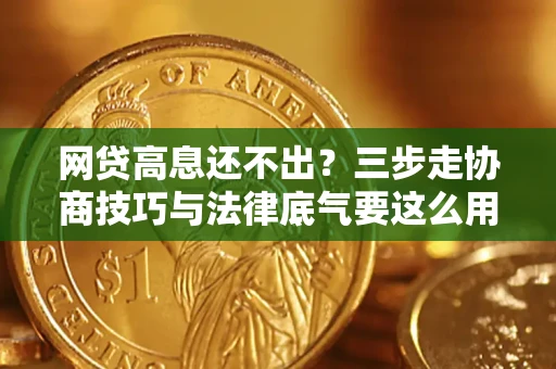 济南网贷高息还不出？三步走协商技巧与法律底气要这么用