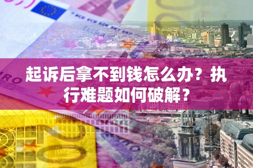 济南起诉后拿不到钱怎么办?执行难题如何破解? 济南起诉后拿不到钱怎么办?执行难题如何破解?