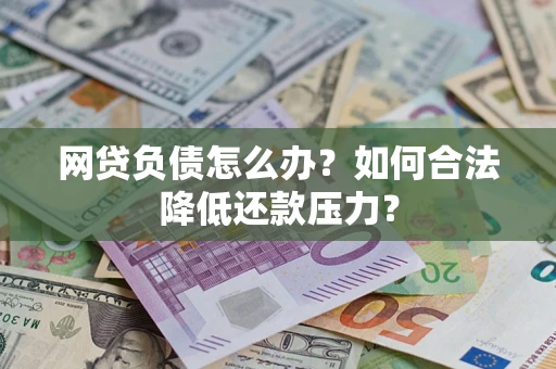 济南网贷负债怎么办？如何合法降低还款压力？