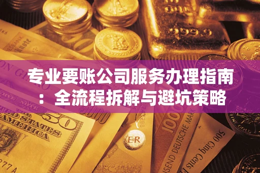 济南专业要账公司服务办理指南：全流程拆解与避坑策略