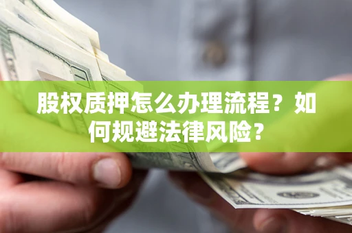 济南股权质押怎么办理流程？如何规避法律风险？