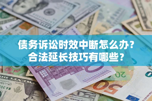 济南债务诉讼时效中断怎么办？合法延长技巧有哪些？
