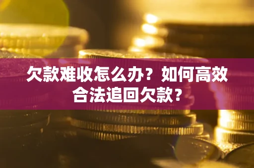 济南欠款难收怎么办？如何高效合法追回欠款？