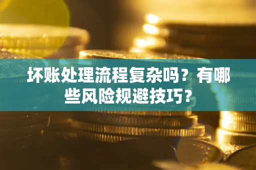 济南坏账处理流程复杂吗？有哪些风险规避技巧？
