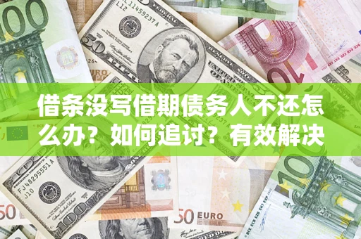 济南借条没写借期债务人不还怎么办？如何追讨？有效解决方案！