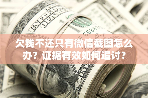 济南欠钱不还只有微信截图怎么办？证据有效如何追讨？