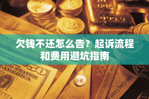 济南欠钱不还怎么告?起诉流程和费用避坑指南 济南欠钱不还怎么告?起诉流程和费用避坑指南