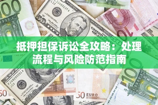 济南抵押担保诉讼全攻略：处理流程与风险防范指南