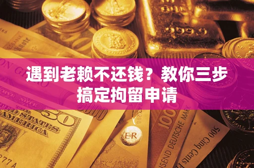 济南遇到老赖不还钱？教你三步搞定拘留申请