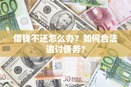 济南借钱不还怎么办？如何合法追讨债务？
