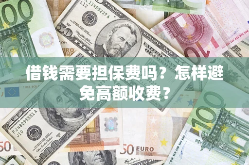 济南借钱需要担保费吗？怎样避免高额收费？