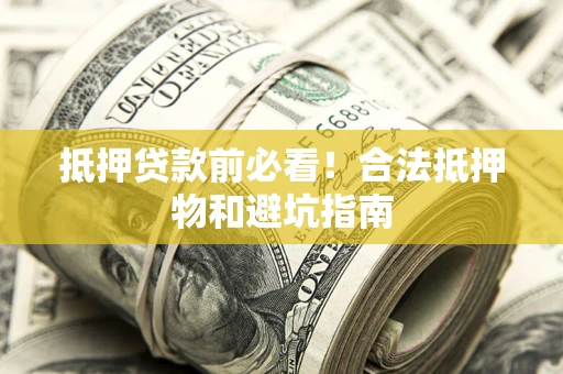 济南抵押贷款前必看！合法抵押物和避坑指南