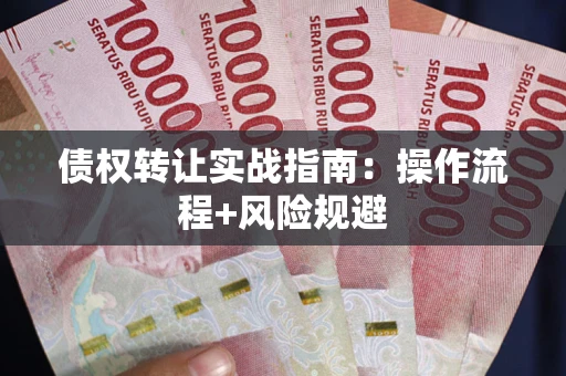 济南债权转让实战指南：操作流程+风险规避