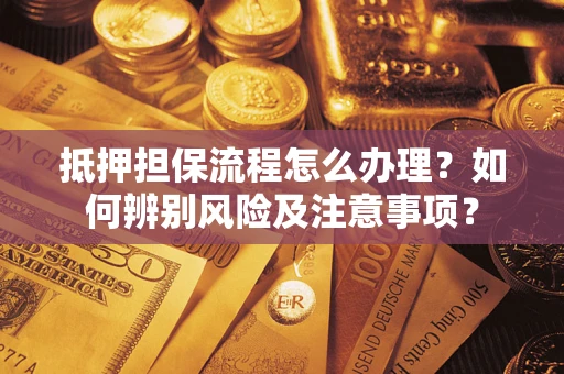 济南抵押担保流程怎么办理？如何辨别风险及注意事项？