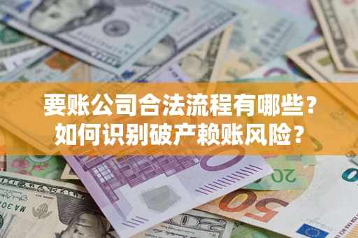 济南要账公司合法流程有哪些？如何识别破产赖账风险？