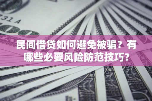 济南民间借贷如何避免被骗？有哪些必要风险防范技巧？