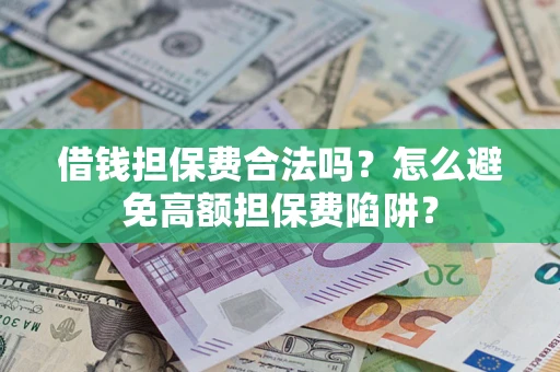济南借钱担保费合法吗？怎么避免高额担保费陷阱？
