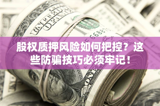 济南股权质押风险如何把控？这些防骗技巧必须牢记！