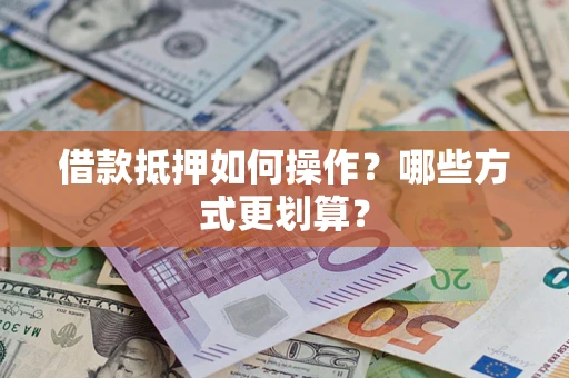 济南借款抵押如何操作？哪些方式更划算？