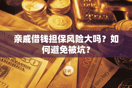 济南亲戚借钱担保风险大吗？如何避免被坑？