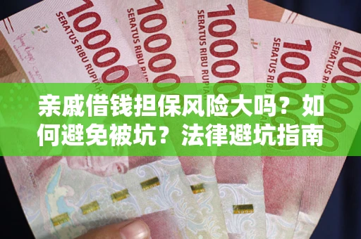 济南亲戚借钱担保风险大吗？如何避免被坑？法律避坑指南
