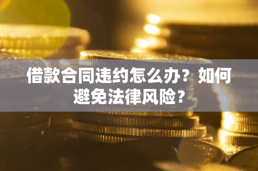 济南借款合同违约怎么办？如何避免法律风险？