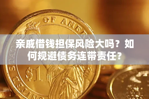 济南亲戚借钱担保风险大吗？如何规避债务连带责任？