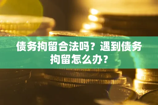 济南债务拘留合法吗？遇到债务拘留怎么办？