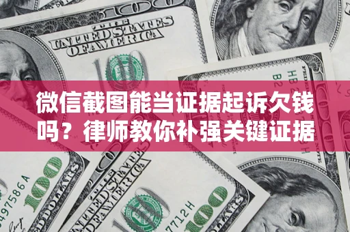 济南微信截图能当证据起诉欠钱吗？律师教你补强关键证据