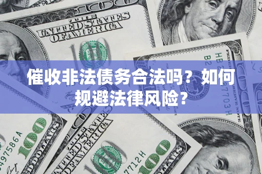 济南催收非法债务合法吗？如何规避法律风险？
