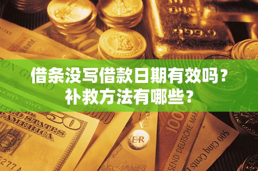 济南借条没写借款日期有效吗?补救方法有哪些? 济南借条没写借款日期有效吗?补救方法有哪些?