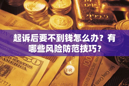 济南起诉后要不到钱怎么办?有哪些风险防范技巧? 济南起诉后要不到钱怎么办?有哪些风险防范技巧?