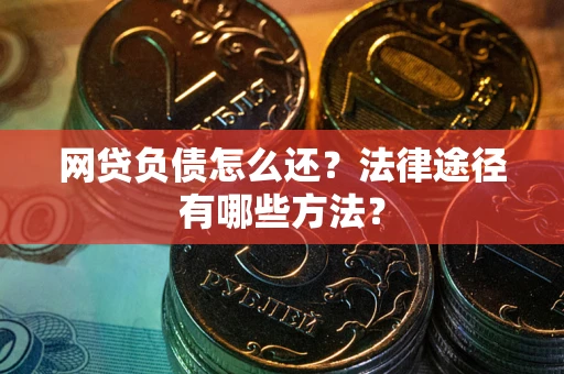济南网贷负债怎么还？法律途径有哪些方法？