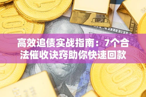 济南高效追债实战指南：7个合法催收诀窍助你快速回款