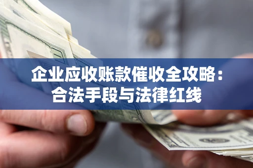 济南企业应收账款催收全攻略：合法手段与法律红线